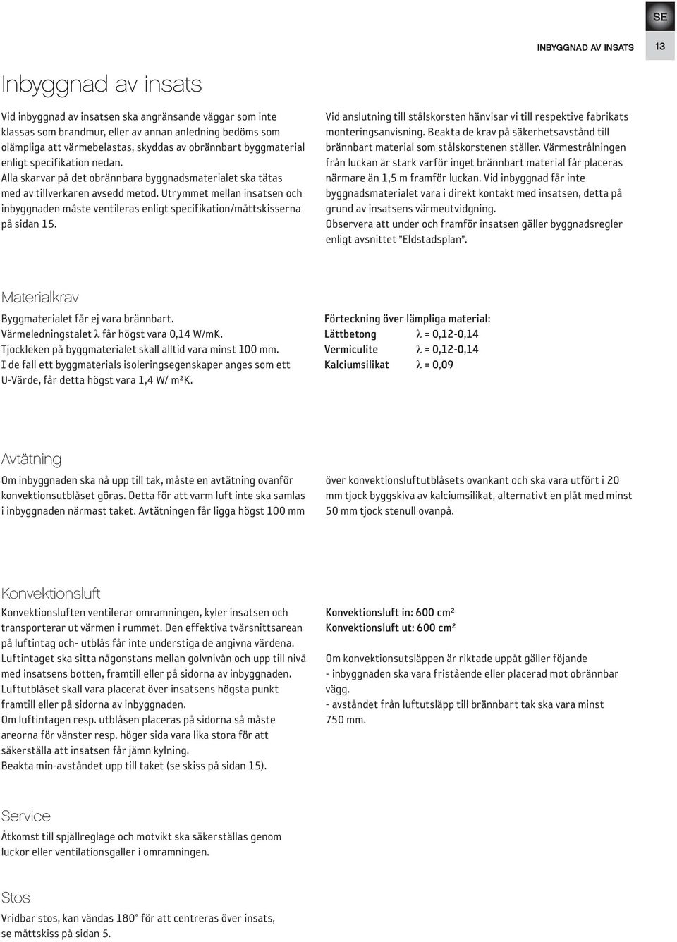 Utrymmet mellan insatsen och inbyggnaden måste ventileras enligt specifikation/måttskisserna på sidan 15. Vid anslutning till stålskorsten hänvisar vi till respektive fabrikats monteringsanvisning.