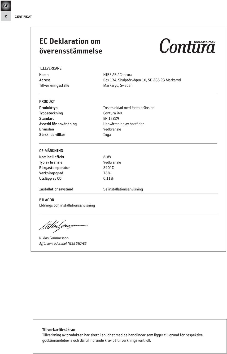 Contura i40 Standard EN 13229 Avsedd för användning Uppvärmning av bostäder Bränslen Vedbränsle Särskilda villkor Inga CE-MÄRKNING Nominell effekt 6 kw Typ av bränsle Vedbränsle Rökgastemperatur 290