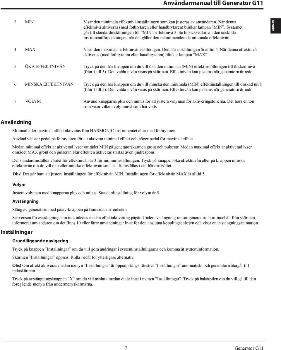 4 MAX Visar den maximala effektnivåinställningen. Den här inställningen är alltid 5. När denna effektnivå aktiveras (med fotbrytaren eller handbrytaren) blinkar lampan MAX.