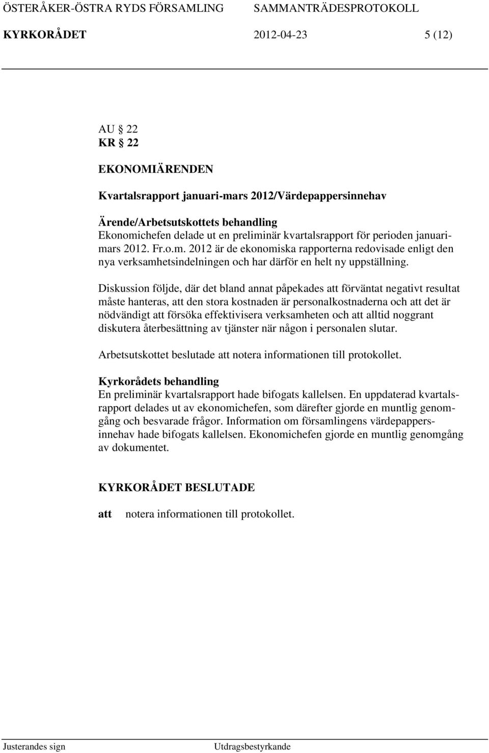 Diskussion följde, där det bland annat påpekades förväntat negativt resultat måste hanteras, den stora kostnaden är personalkostnaderna och det är nödvändigt försöka effektivisera verksamheten och