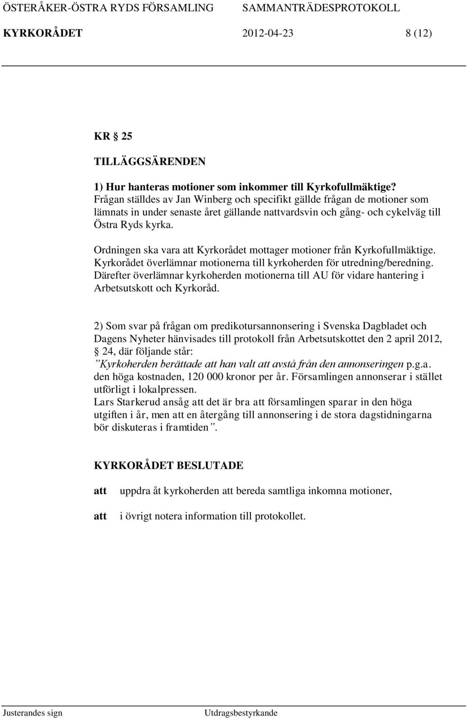 Ordningen ska vara Kyrkorådet mottager motioner från Kyrkofullmäktige. Kyrkorådet överlämnar motionerna till kyrkoherden för utredning/beredning.