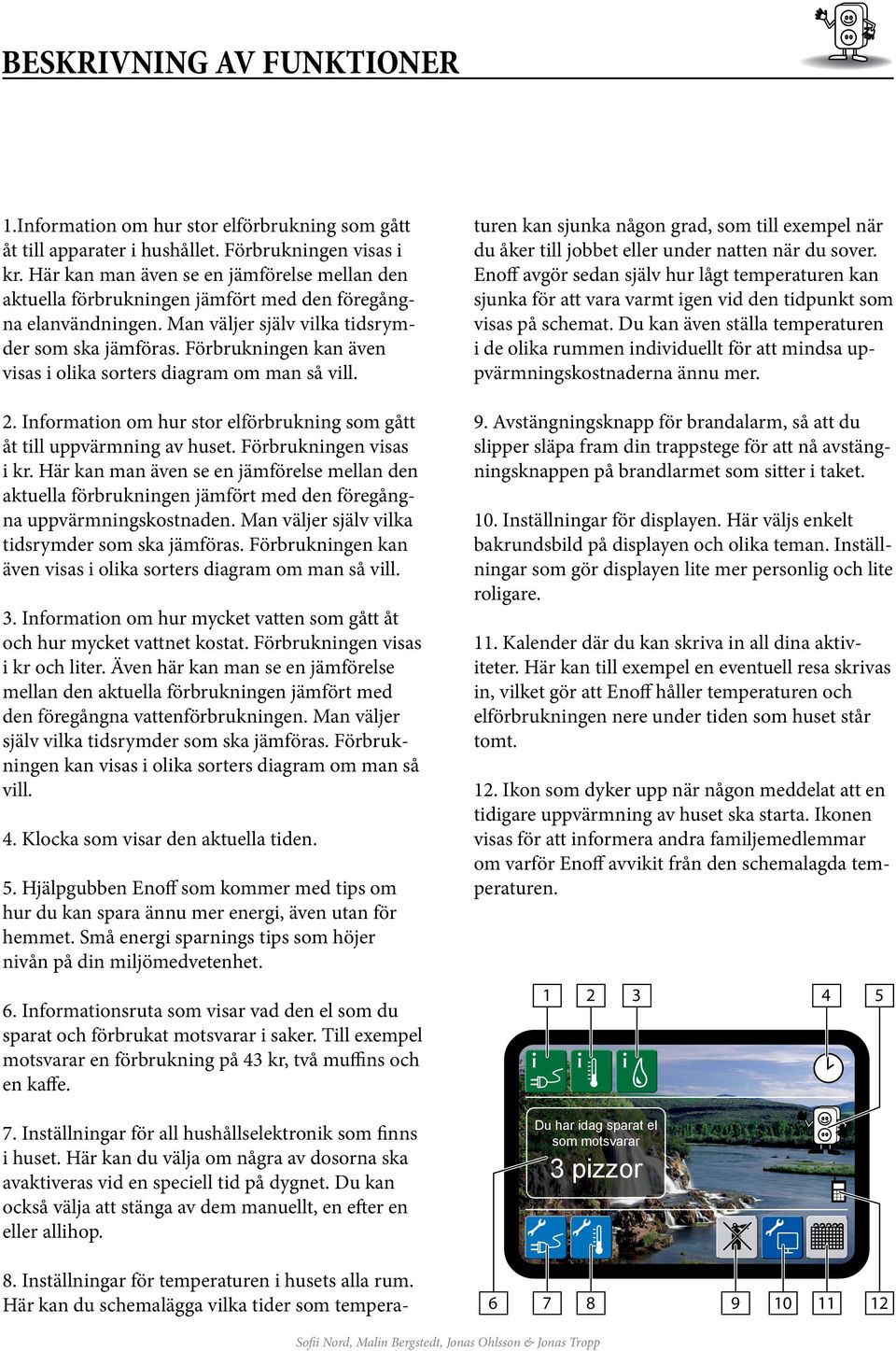 Förbrukningen kan även visas i olika sorters diagram om man så vill. 2. Information om hur stor elförbrukning som gått åt till uppvärmning av huset. Förbrukningen visas i kr.