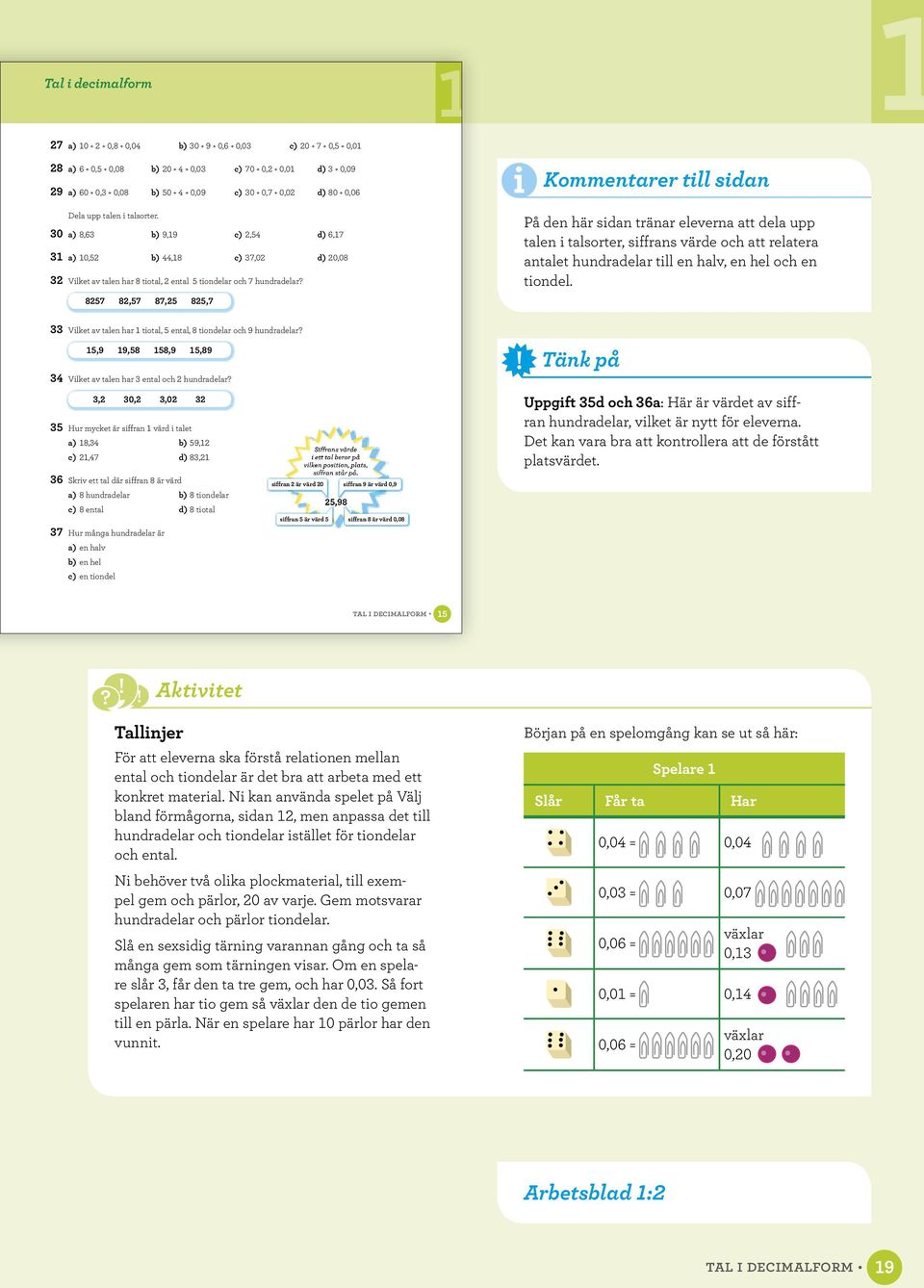 8257 82,57 87,25 825,7 Kommentarer till sidan På den här sidan tränar eleverna att dela upp talen i talsorter, siffrans värde och att relatera antalet hundradelar till en halv, en hel och en.