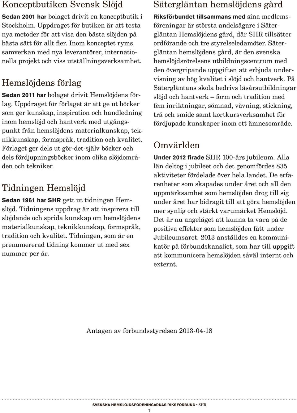 Uppdraget för förlaget är att ge ut böcker som ger kunskap, inspiration och handledning inom hemslöjd och hantverk med utgångspunkt från hemslöjdens materialkunskap, teknikkunskap, formspråk,