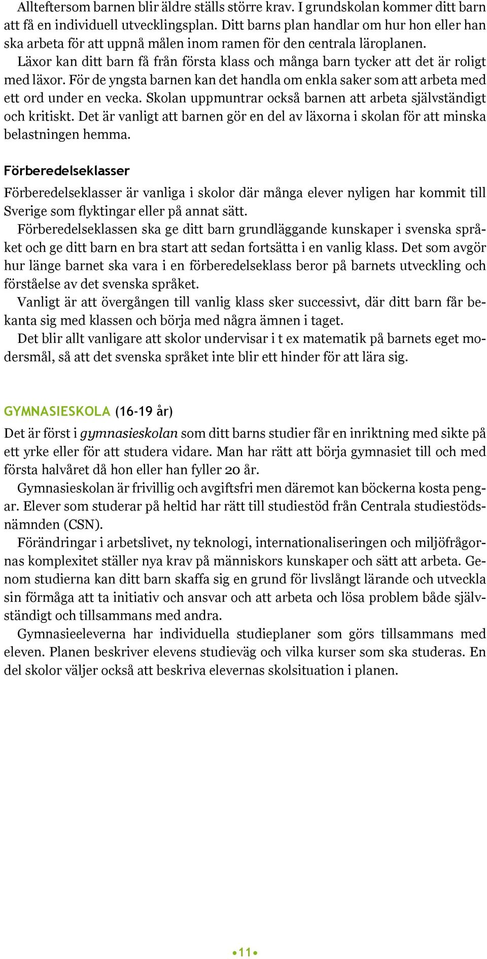 Läxor kan ditt barn få från första klass och många barn tycker att det är roligt med läxor. För de yngsta barnen kan det handla om enkla saker som att arbeta med ett ord under en vecka.