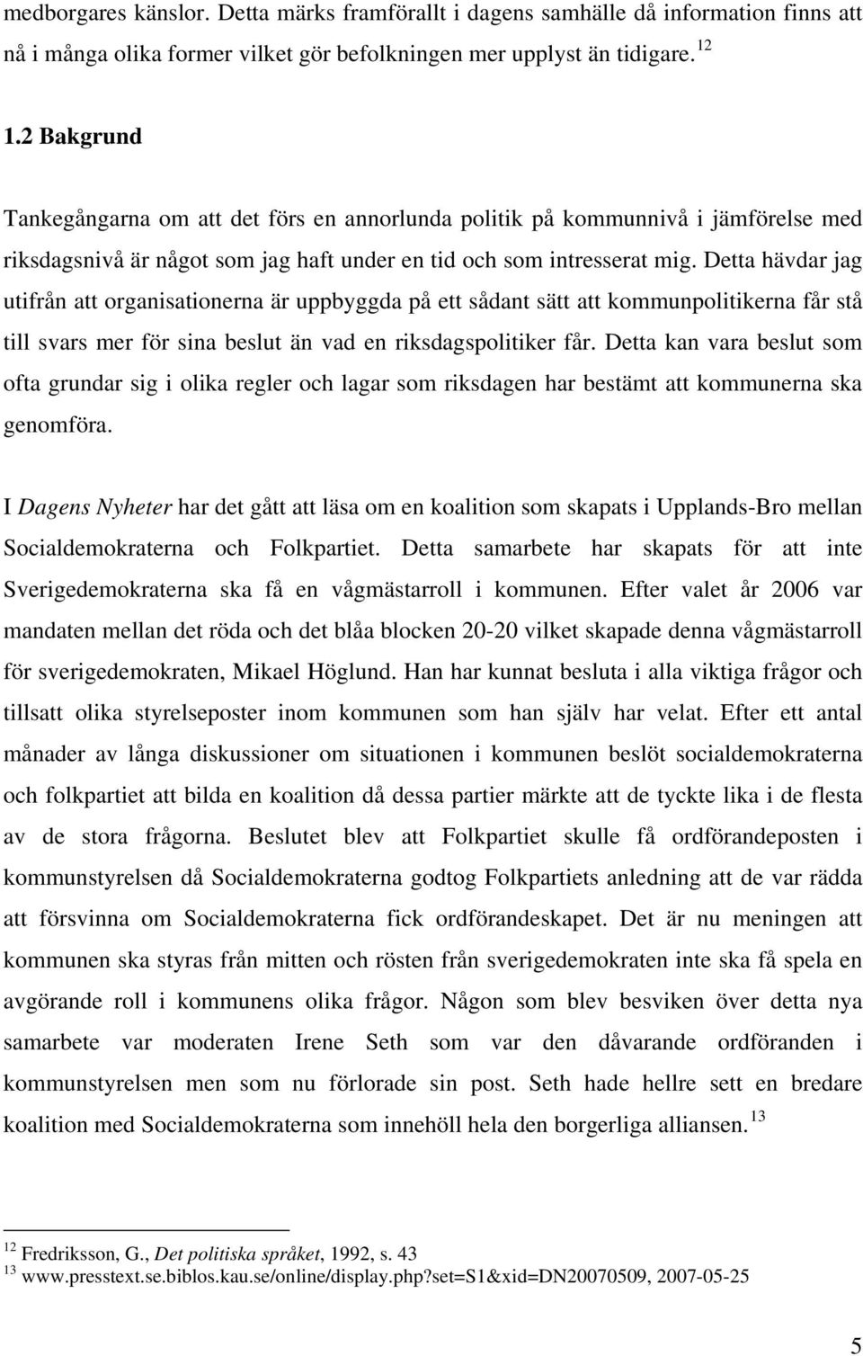 Detta hävdar jag utifrån att organisationerna är uppbyggda på ett sådant sätt att kommunpolitikerna får stå till svars mer för sina beslut än vad en riksdagspolitiker får.