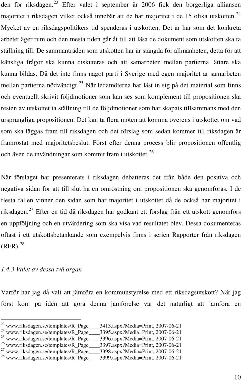 De sammanträden som utskotten har är stängda för allmänheten, detta för att känsliga frågor ska kunna diskuteras och att samarbeten mellan partierna lättare ska kunna bildas.