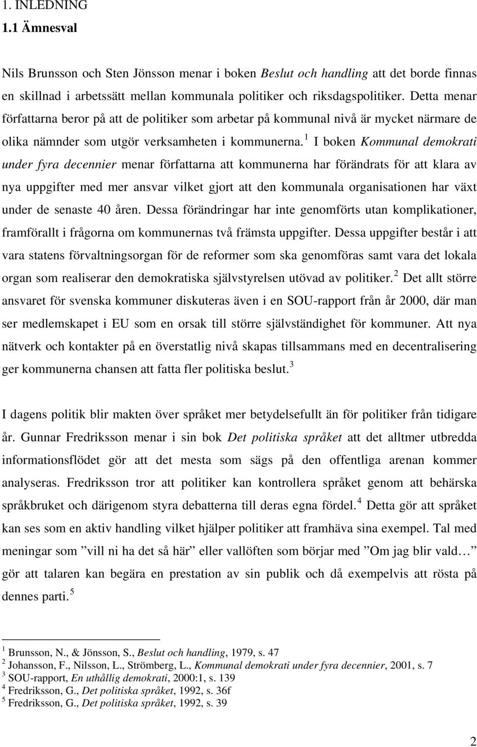 1 I boken Kommunal demokrati under fyra decennier menar författarna att kommunerna har förändrats för att klara av nya uppgifter med mer ansvar vilket gjort att den kommunala organisationen har växt