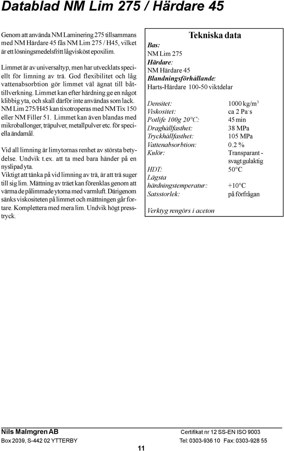 Limmet kan efter härdning ge en något klibbig yta, och skall därför inte användas som lack. NM Lim 275/H45 kan tixotroperas med NM Tix 150 eller NM Filler 51.