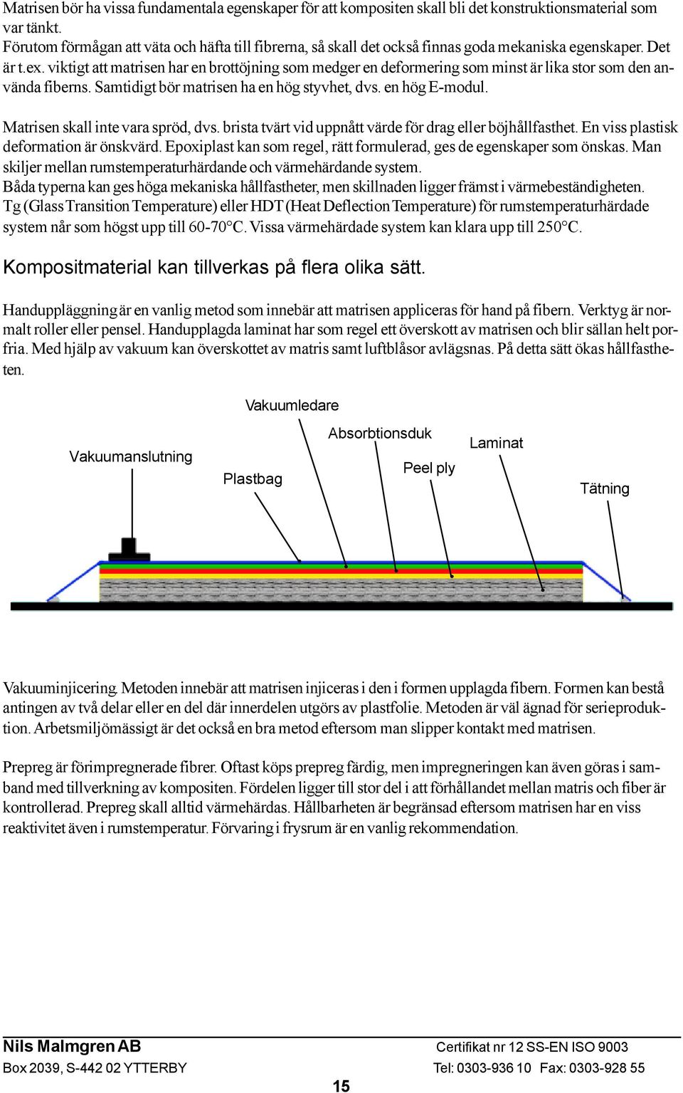 viktigt att matrisen har en brottöjning som medger en deformering som minst är lika stor som den använda fiberns. Samtidigt bör matrisen ha en hög styvhet, dvs. en hög E-modul.
