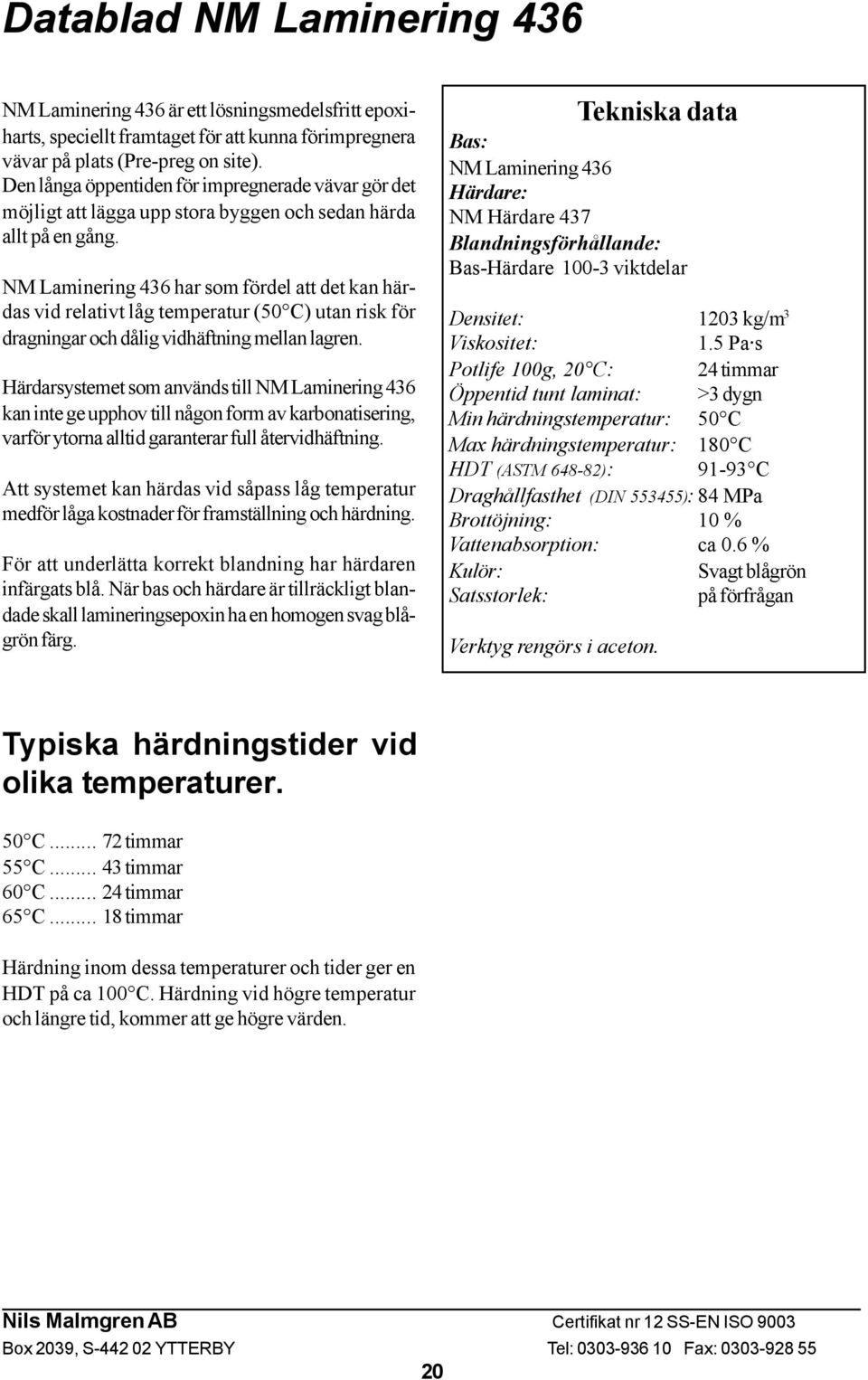 NM Laminering 436 har som fördel att det kan härdas vid relativt låg temperatur (50 C) utan risk för dragningar och dålig vidhäftning mellan lagren.