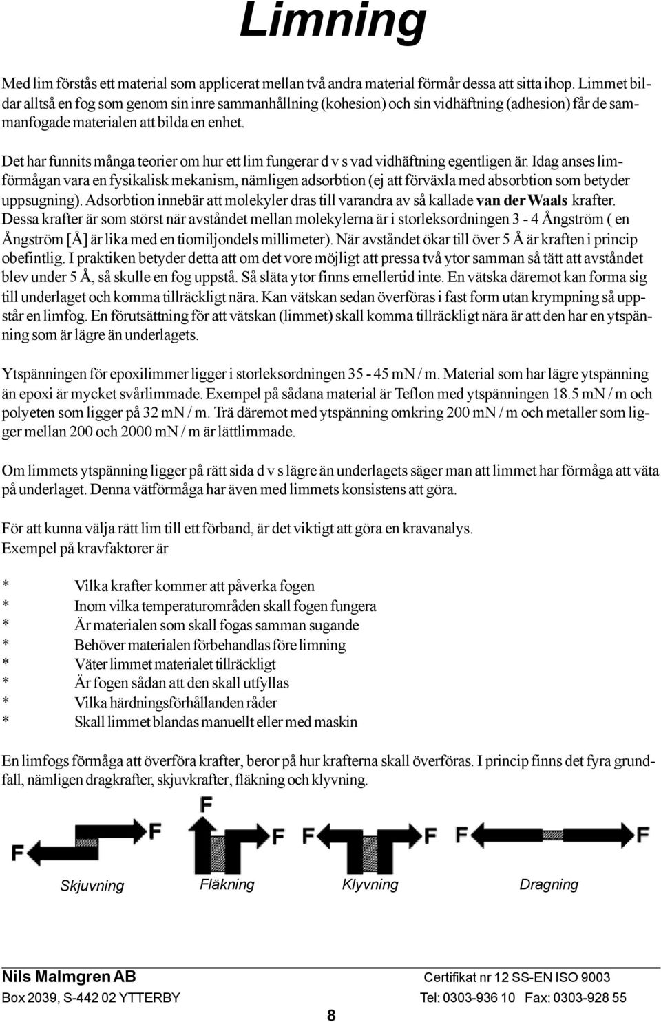 Det har funnits många teorier om hur ett lim fungerar d v s vad vidhäftning egentligen är.
