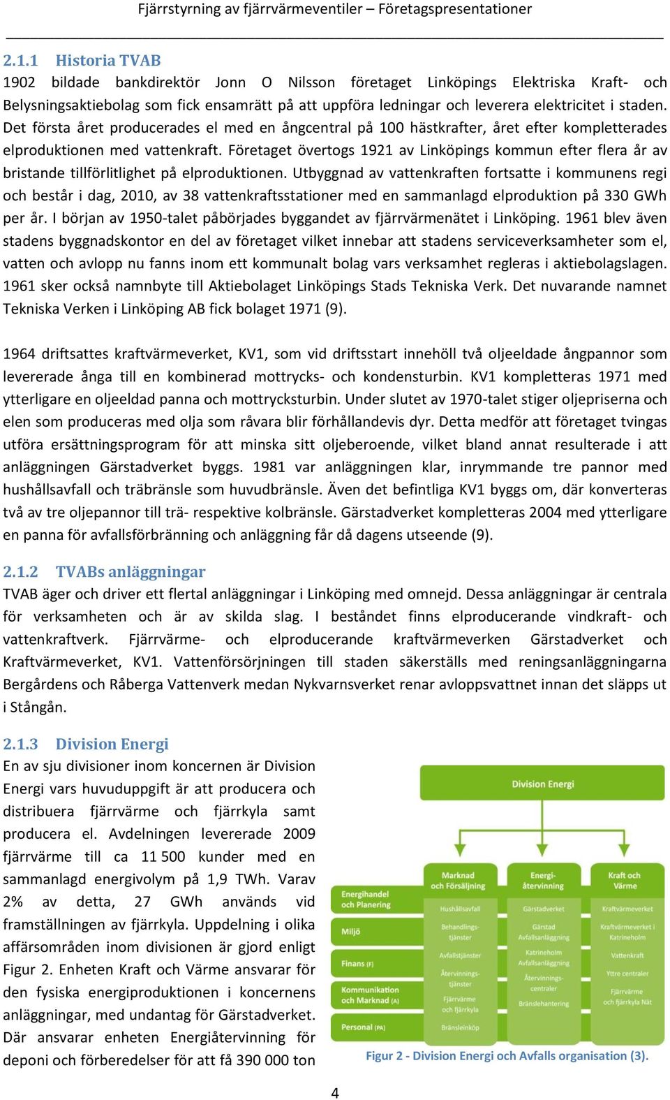 Det första året producerades el med en ångcentral på 1 hästkrafter, året efter kompletterades elproduktionen med vattenkraft.