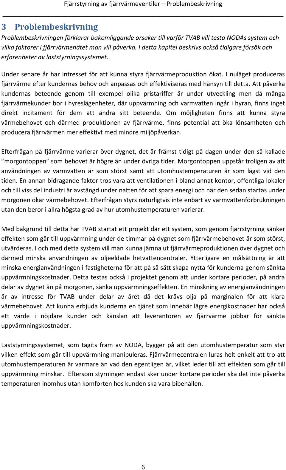 I nuläget produceras fjärrvärme efter kundernas behov och anpassas och effektiviseras med hänsyn till detta.