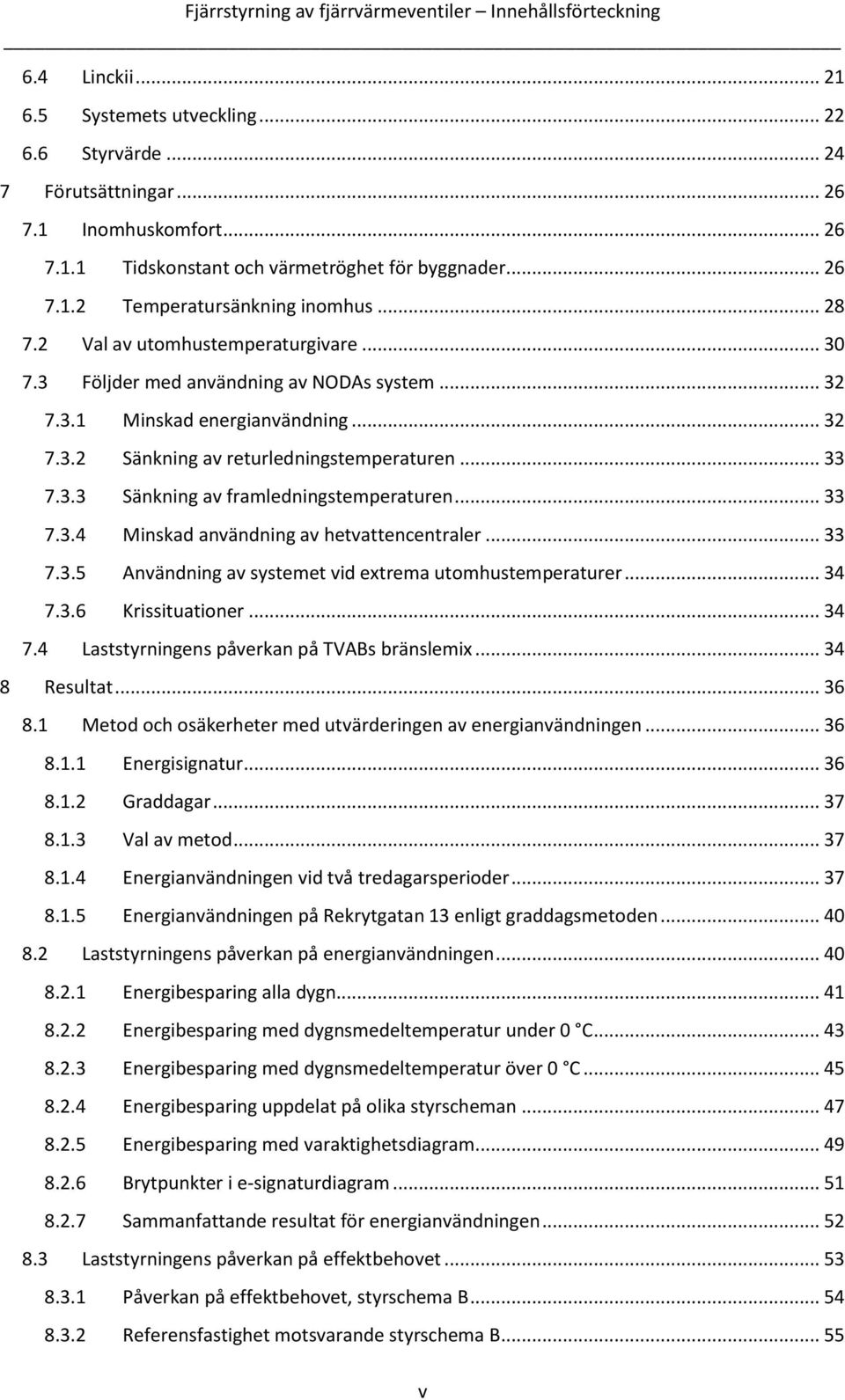 .. 33 7.3.3 Sänkning av framledningstemperaturen... 33 7.3.4 Minskad användning av hetvattencentraler... 33 7.3.5 Användning av systemet vid extrema utomhustemperaturer... 34 7.3.6 Krissituationer.
