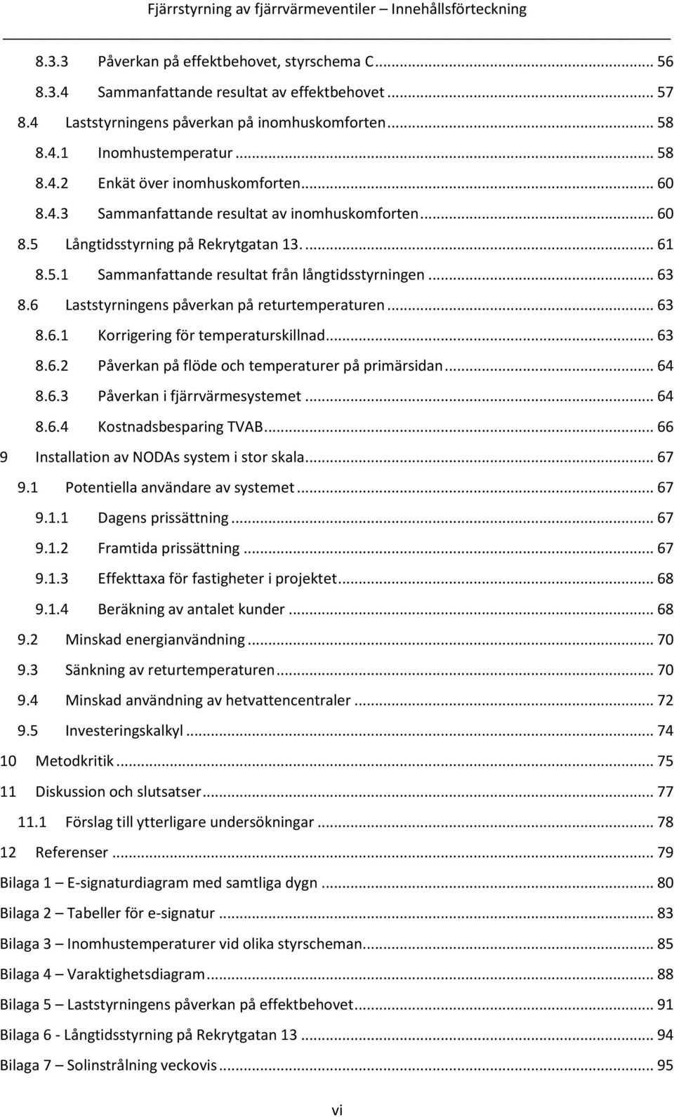 ... 61 8.5.1 Sammanfattande resultat från långtidsstyrningen... 63 8.6 Laststyrningens påverkan på returtemperaturen... 63 8.6.1 Korrigering för temperaturskillnad... 63 8.6.2 Påverkan på flöde och temperaturer på primärsidan.