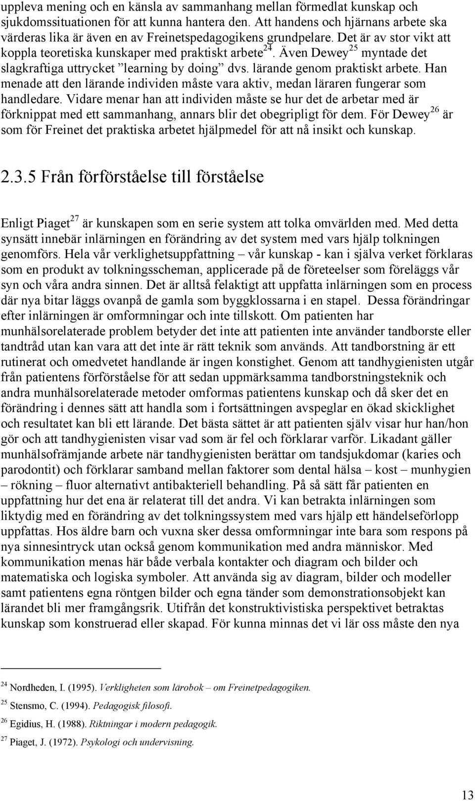 Även Dewey 25 myntade det slagkraftiga uttrycket learning by doing dvs. lärande genom praktiskt arbete. Han menade att den lärande individen måste vara aktiv, medan läraren fungerar som handledare.