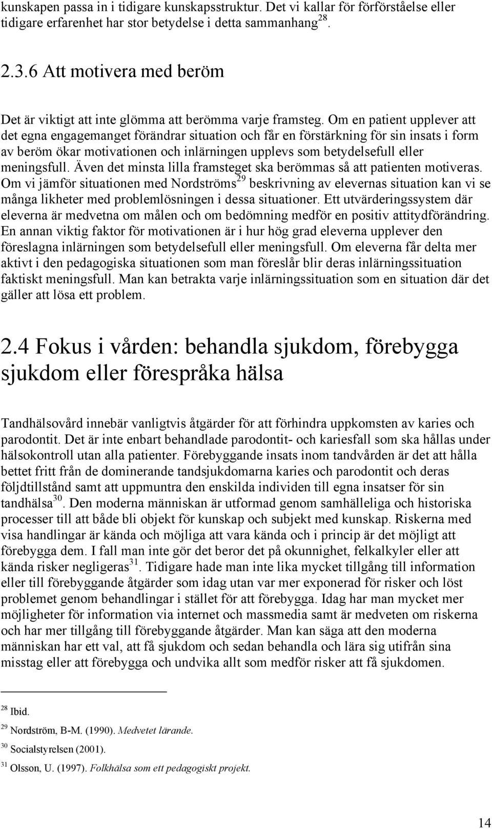 Om en patient upplever att det egna engagemanget förändrar situation och får en förstärkning för sin insats i form av beröm ökar motivationen och inlärningen upplevs som betydelsefull eller