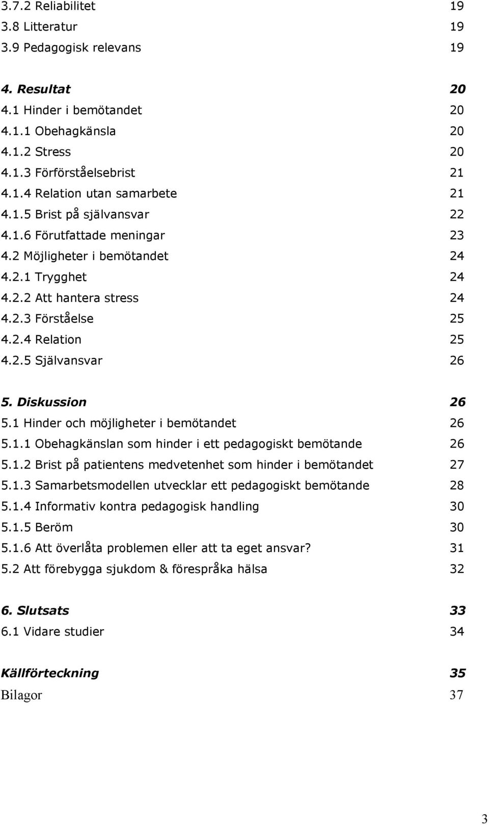 Diskussion 26 5.1 Hinder och möjligheter i bemötandet 26 5.1.1 Obehagkänslan som hinder i ett pedagogiskt bemötande 26 5.1.2 Brist på patientens medvetenhet som hinder i bemötandet 27 5.1.3 Samarbetsmodellen utvecklar ett pedagogiskt bemötande 28 5.