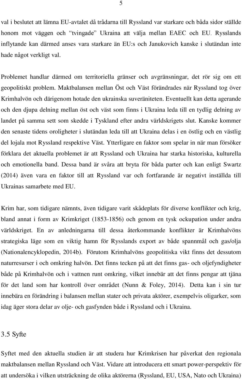 Problemet handlar därmed om territoriella gränser och avgränsningar, det rör sig om ett geopolitiskt problem.