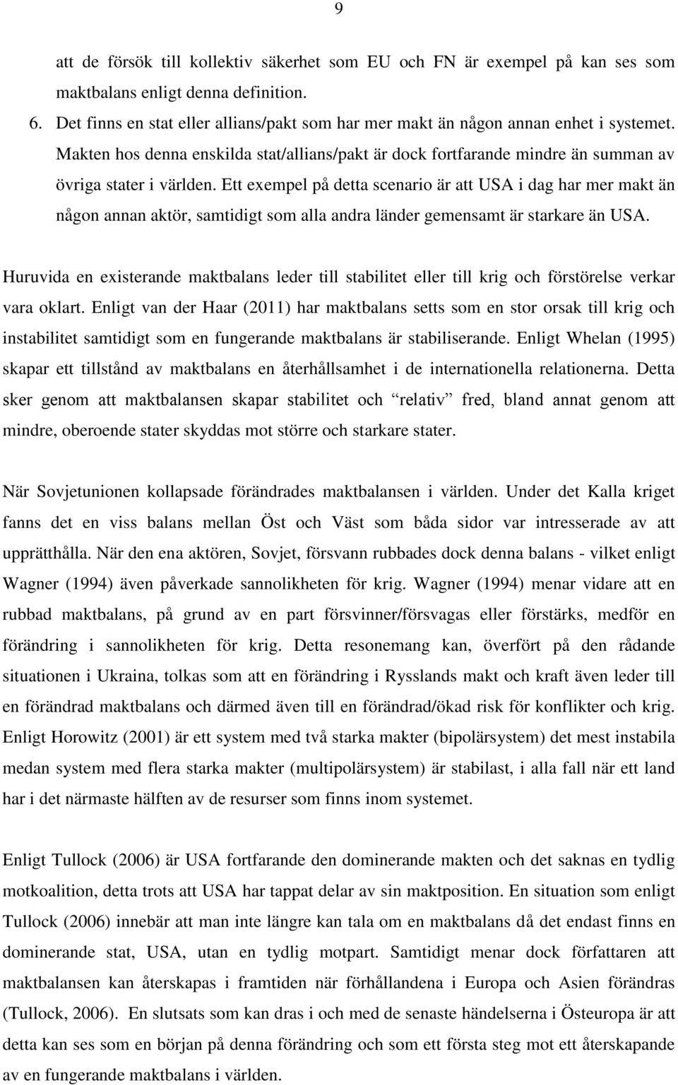 Ett exempel på detta scenario är att USA i dag har mer makt än någon annan aktör, samtidigt som alla andra länder gemensamt är starkare än USA.