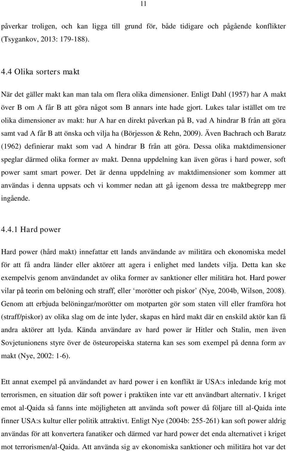 Lukes talar istället om tre olika dimensioner av makt: hur A har en direkt påverkan på B, vad A hindrar B från att göra samt vad A får B att önska och vilja ha (Börjesson & Rehn, 2009).