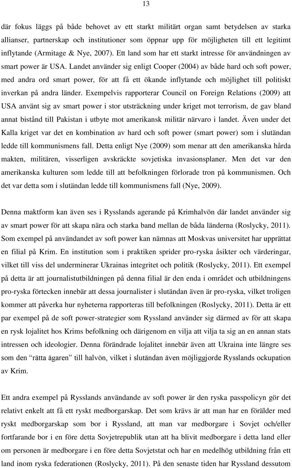 Landet använder sig enligt Cooper (2004) av både hard och soft power, med andra ord smart power, för att få ett ökande inflytande och möjlighet till politiskt inverkan på andra länder.