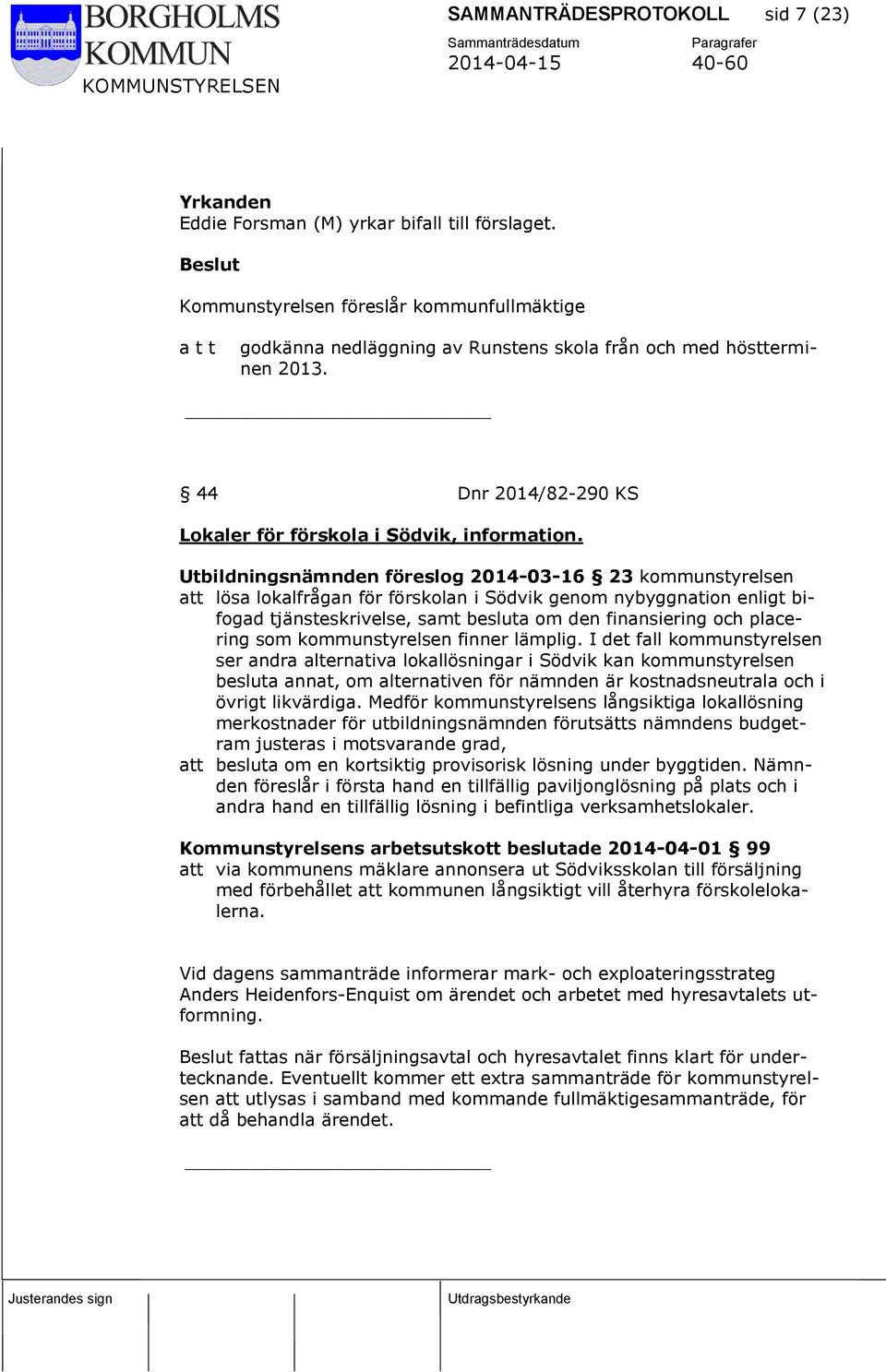 Utbildningsnämnden föreslog 2014-03-16 23 kommunstyrelsen att lösa lokalfrågan för förskolan i Södvik genom nybyggnation enligt bifogad tjänsteskrivelse, samt besluta om den finansiering och
