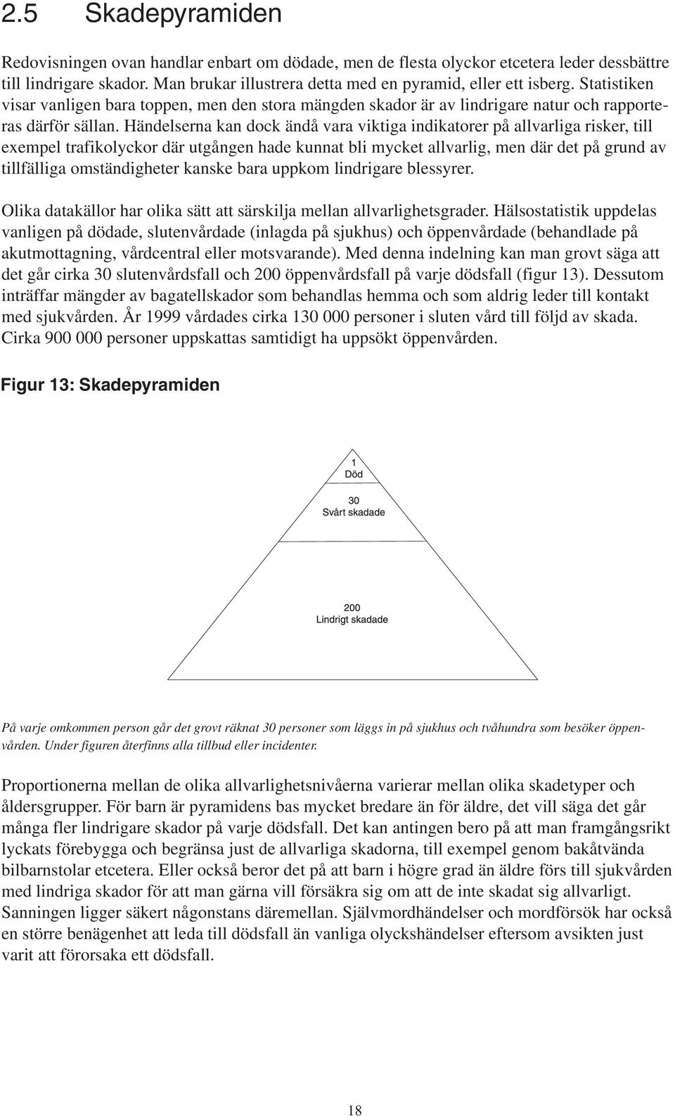 Händelserna kan dock ändå vara viktiga indikatorer på allvarliga risker, till exempel trafikolyckor där utgången hade kunnat bli mycket allvarlig, men där det på grund av tillfälliga omständigheter