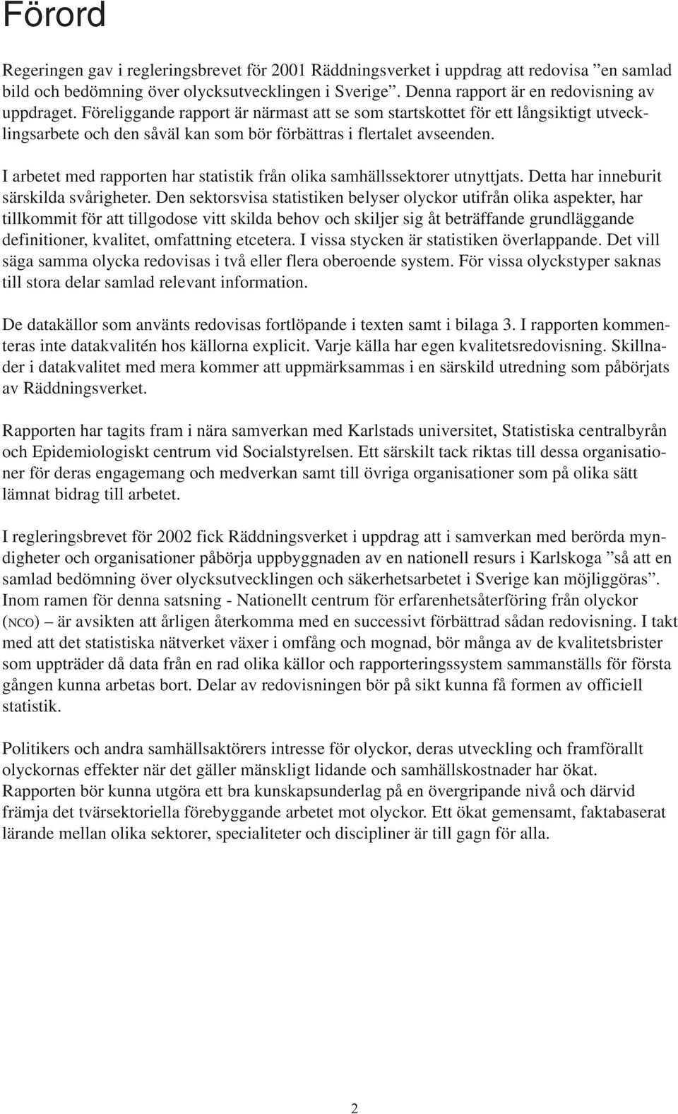 I arbetet med rapporten har statistik från olika samhällssektorer utnyttjats. Detta har inneburit särskilda svårigheter.