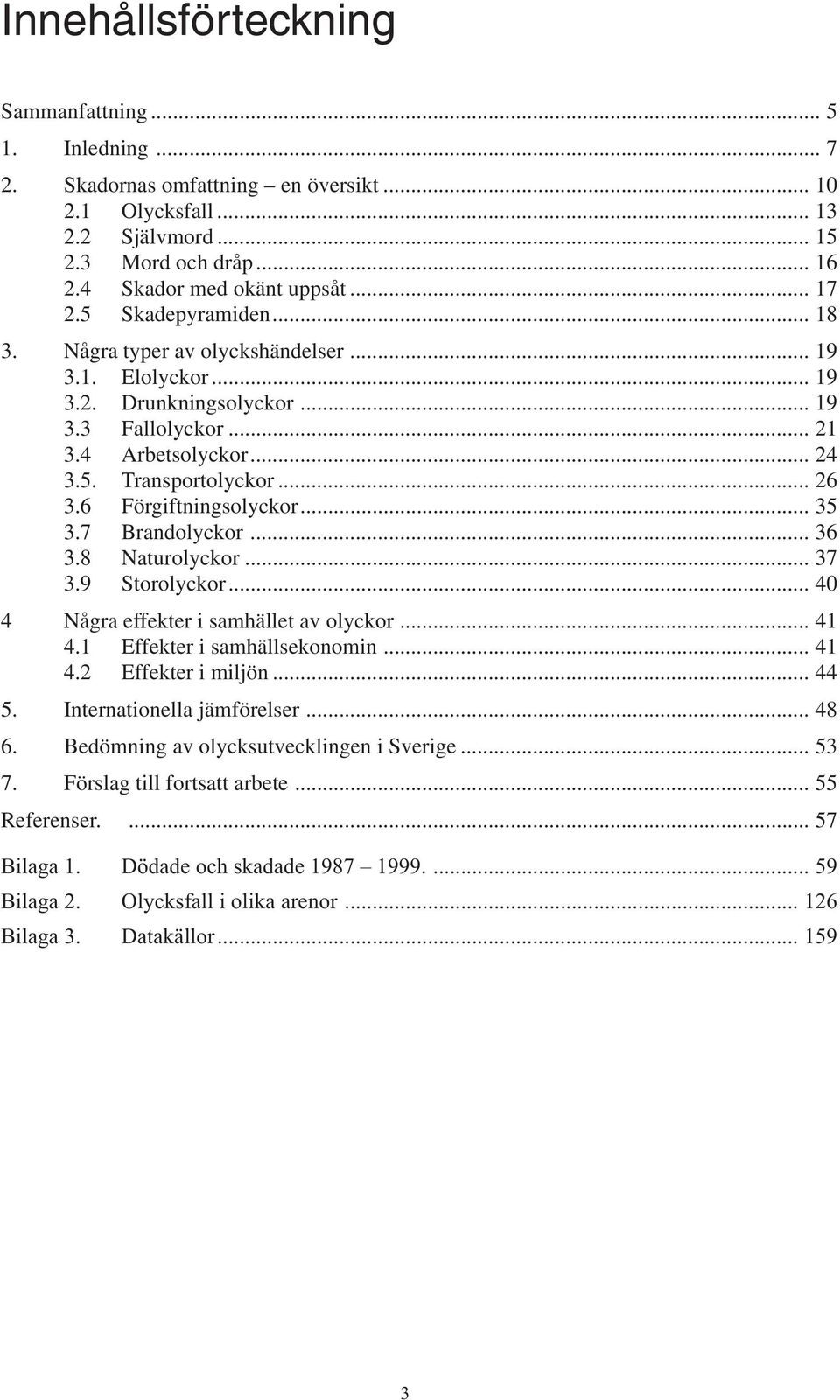 6 Förgiftningsolyckor... 35 3.7 Brandolyckor... 36 3.8 Naturolyckor... 37 3.9 Storolyckor... 4 4 Några effekter i samhället av olyckor... 41 4.1 Effekter i samhällsekonomin... 41 4.2 Effekter i miljön.