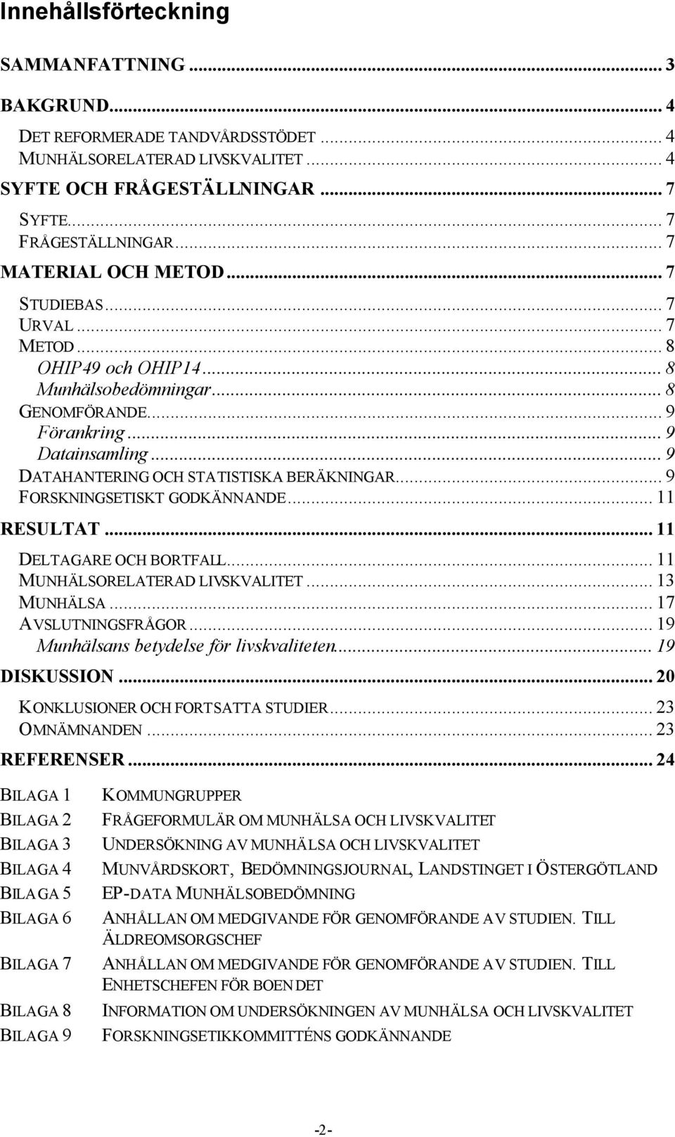 .. 9 DATAHANTERING OCH STATISTISKA BERÄKNINGAR... 9 FORSKNINGSETISKT GODKÄNNANDE... 11 RESULTAT... 11 DELTAGARE OCH BORTFALL... 11 MUNHÄLSORELATERAD LIVSKVALITET... 13 MUNHÄLSA... 17 AVSLUTNINGSFRÅGOR.