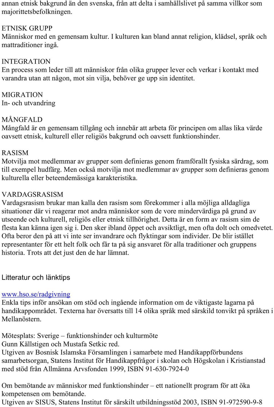 INTEGRATION En process som leder till att människor från olika grupper lever och verkar i kontakt med varandra utan att någon, mot sin vilja, behöver ge upp sin identitet.