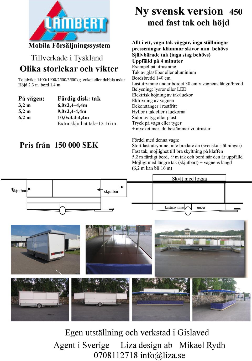 mm behövs Självbärade tak (inga stag behövs) Uppfälld på 4 minuter Tak av glasfiber eller aluminium Bordsbredd 140 cm Belysning: lysrör eller LED + mycket mer, du bestämmer vi utrustar Fördel med