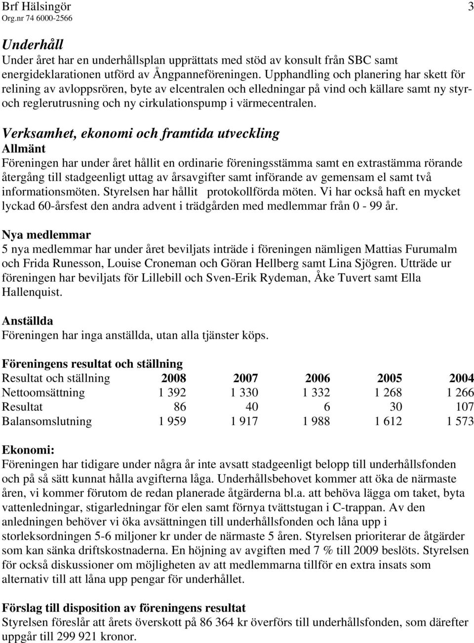 Verksamhet, ekonomi och framtida utveckling Allmänt Föreningen har under året hållit en ordinarie föreningsstämma samt en extrastämma rörande återgång till stadgeenligt uttag av årsavgifter samt