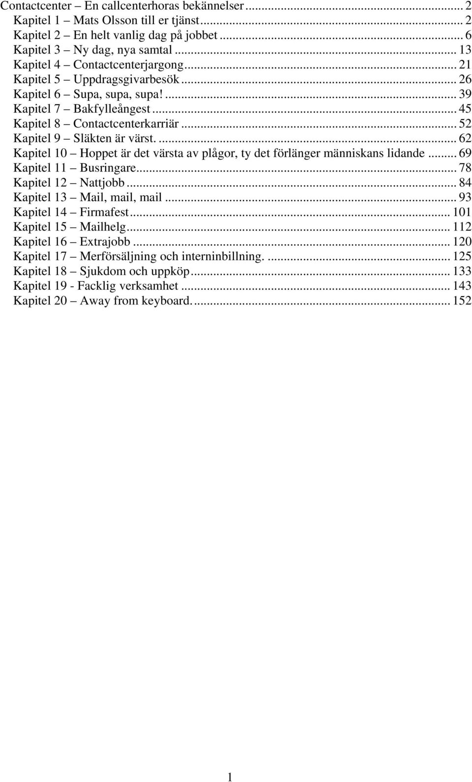 ... 62 Kapitel 10 Hoppet är det värsta av plågor, ty det förlänger människans lidande... 69 Kapitel 11 Busringare... 78 Kapitel 12 Nattjobb... 84 Kapitel 13 Mail, mail, mail... 93 Kapitel 14 Firmafest.