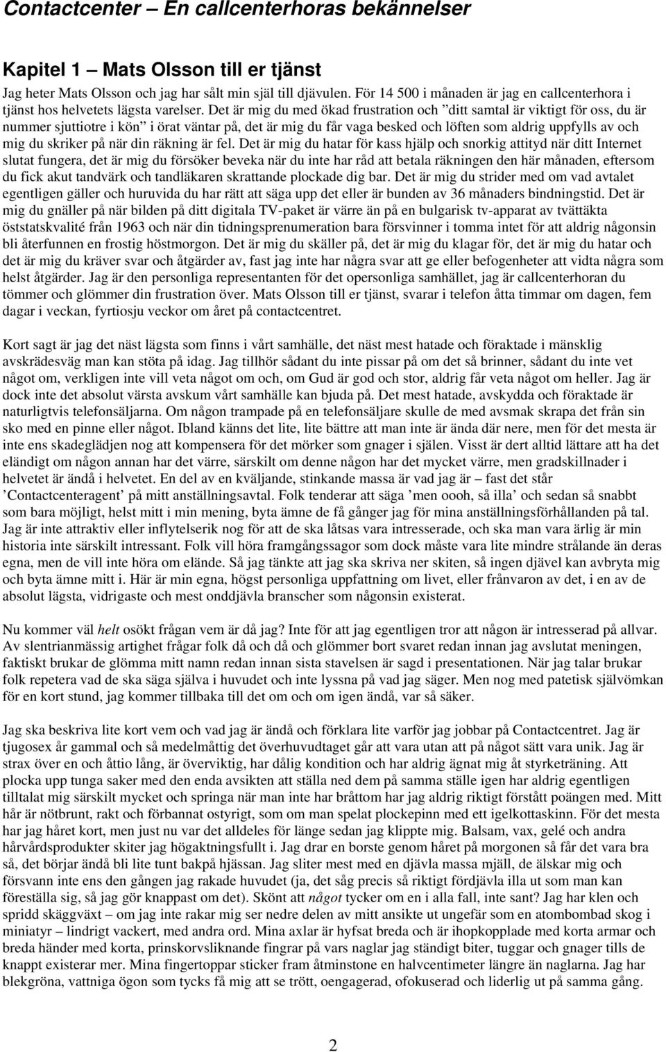 Det är mig du med ökad frustration och ditt samtal är viktigt för oss, du är nummer sjuttiotre i kön i örat väntar på, det är mig du får vaga besked och löften som aldrig uppfylls av och mig du