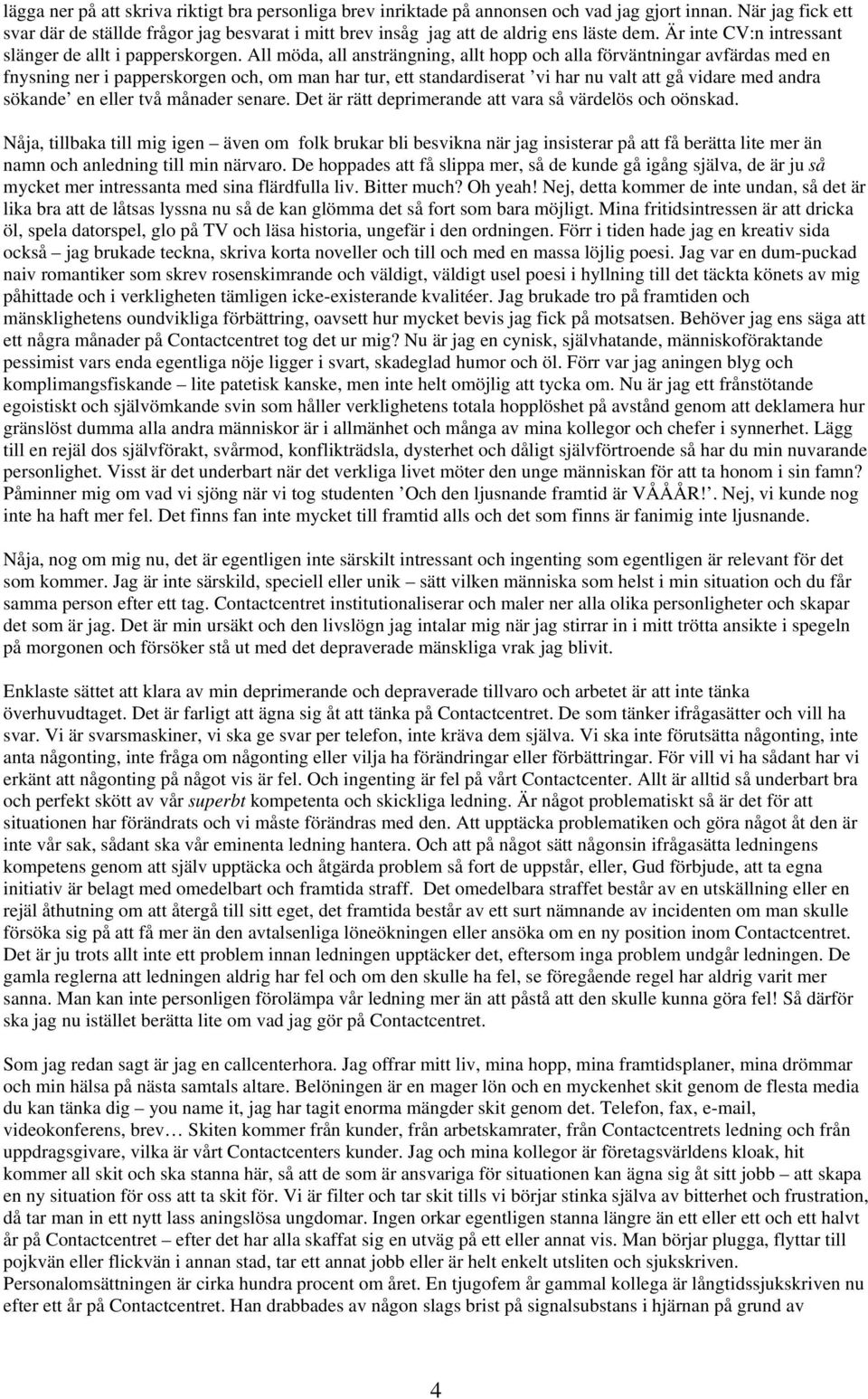 All möda, all ansträngning, allt hopp och alla förväntningar avfärdas med en fnysning ner i papperskorgen och, om man har tur, ett standardiserat vi har nu valt att gå vidare med andra sökande en