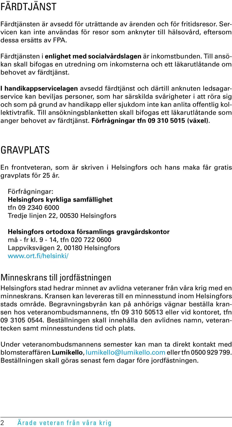 I handikappservicelagen avsedd färdtjänst och därtill anknuten ledsagarservice kan beviljas personer, som har särskilda svårigheter i att röra sig och som på grund av handikapp eller sjukdom inte kan