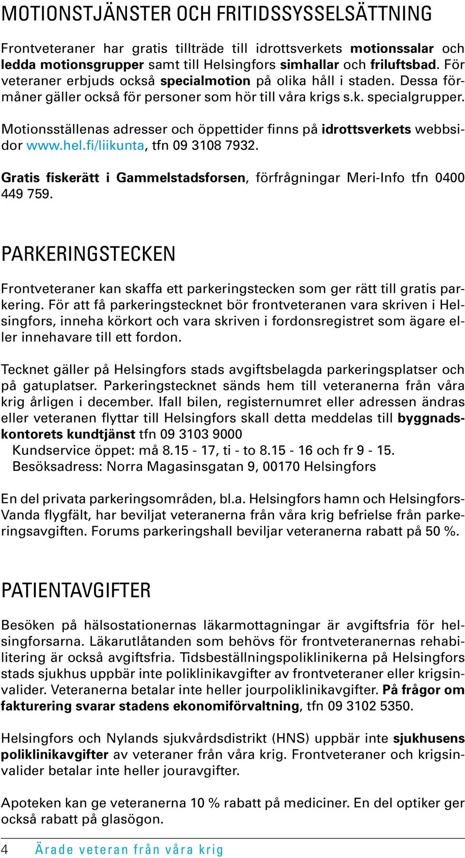 Motionsställenas adresser och öppettider finns på idrottsverkets webbsidor www.hel.fi/liikunta, tfn 09 3108 7932. Gratis fiskerätt i Gammelstadsforsen, förfrågningar Meri-Info tfn 0400 449 759.