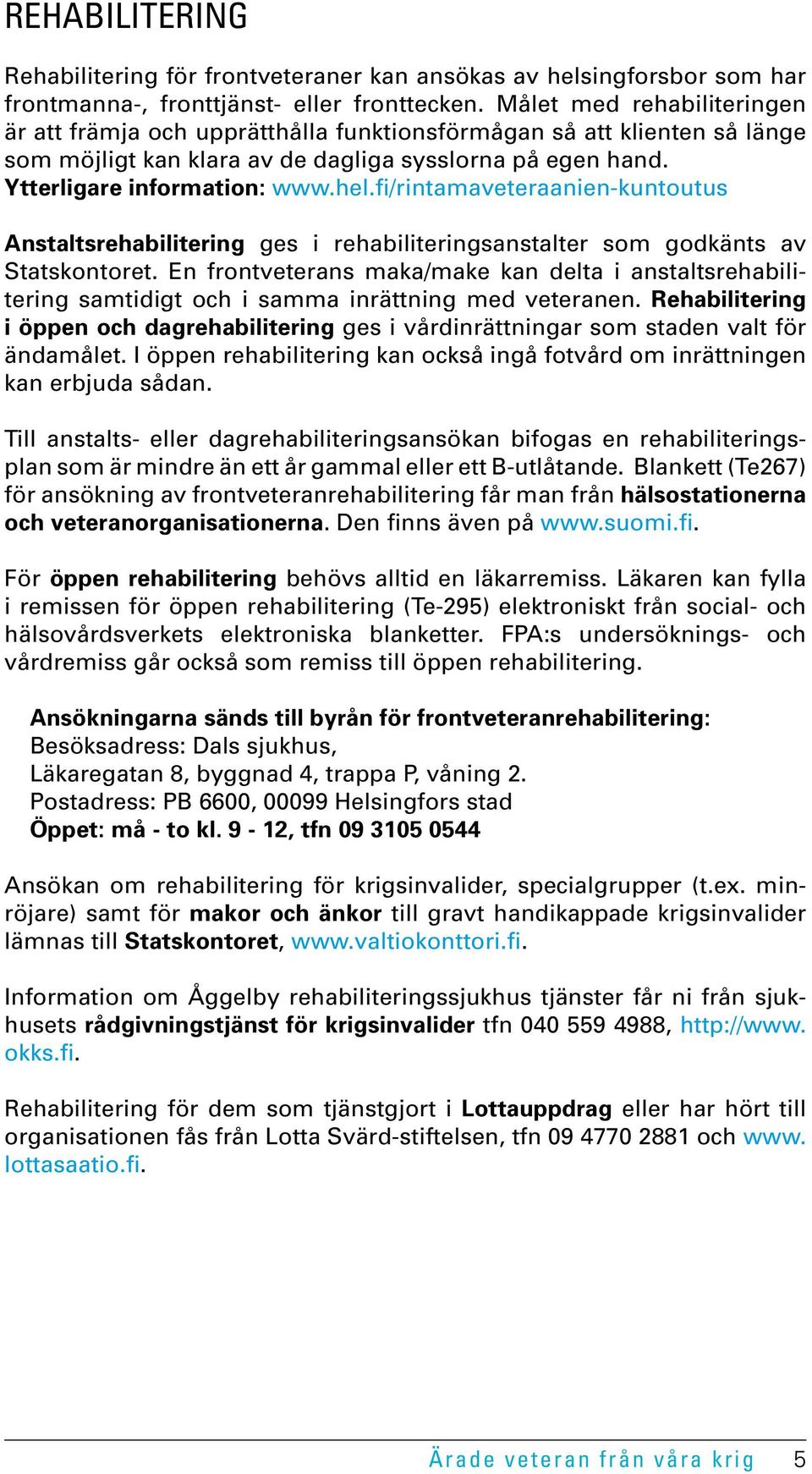 fi/rintamaveteraanien-kuntoutus Anstaltsrehabilitering ges i rehabiliteringsanstalter som godkänts av Statskontoret.