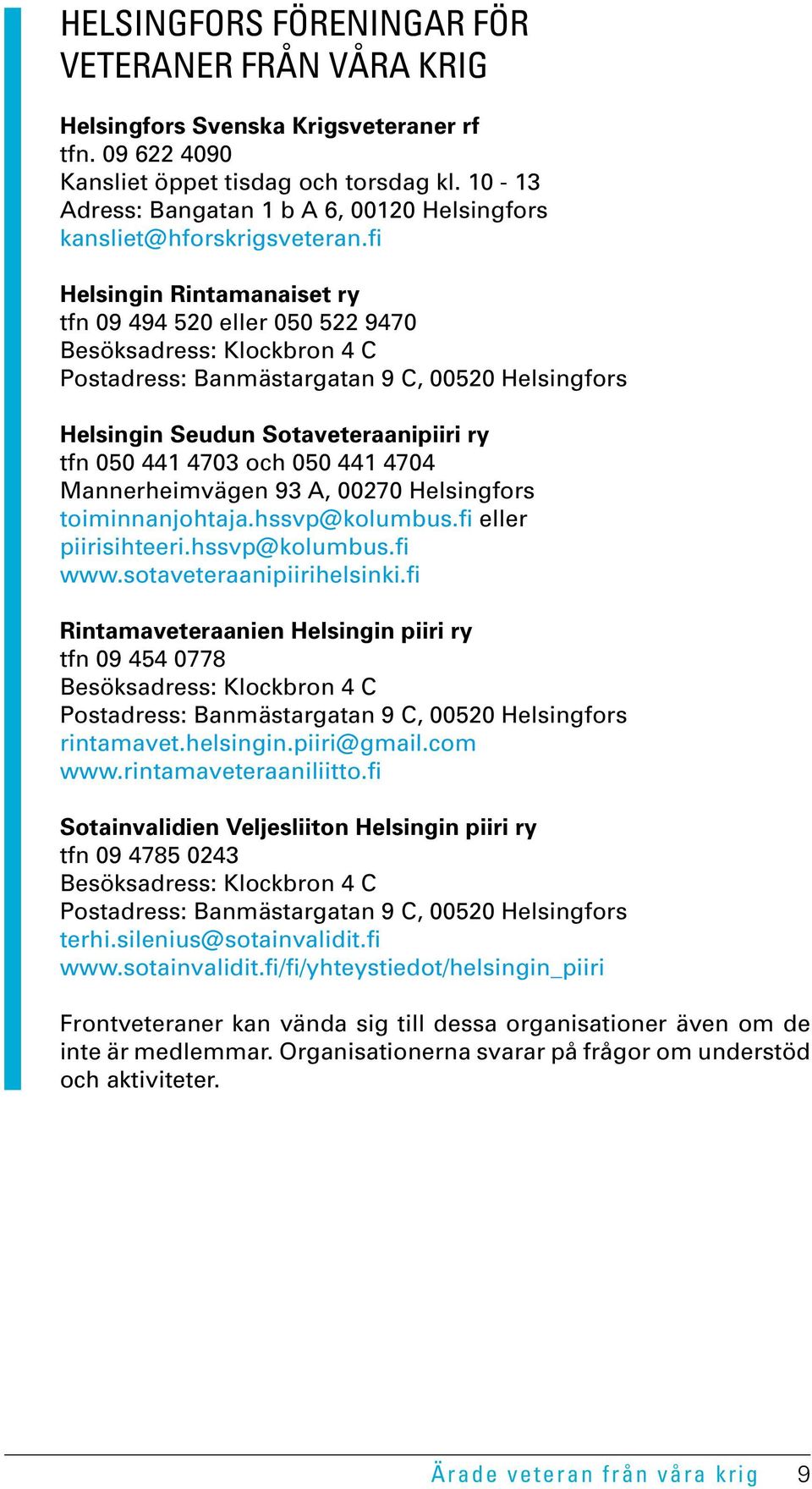 fi Helsingin Rintamanaiset ry tfn 09 494 520 eller 050 522 9470 Besöksadress: Klockbron 4 C Postadress: Banmästargatan 9 C, 00520 Helsingfors Helsingin Seudun Sotaveteraanipiiri ry tfn 050 441 4703