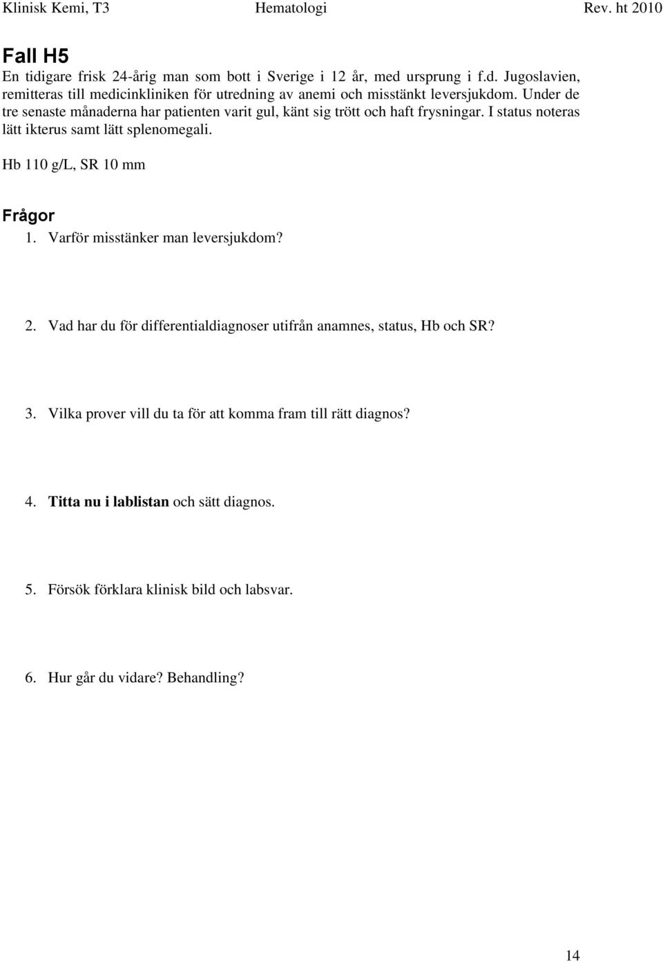 Hb 110 g/l, SR 10 mm Frågor 1. Varför misstänker man leversjukdom? 2. Vad har du för differentialdiagnoser utifrån anamnes, status, Hb och SR? 3.