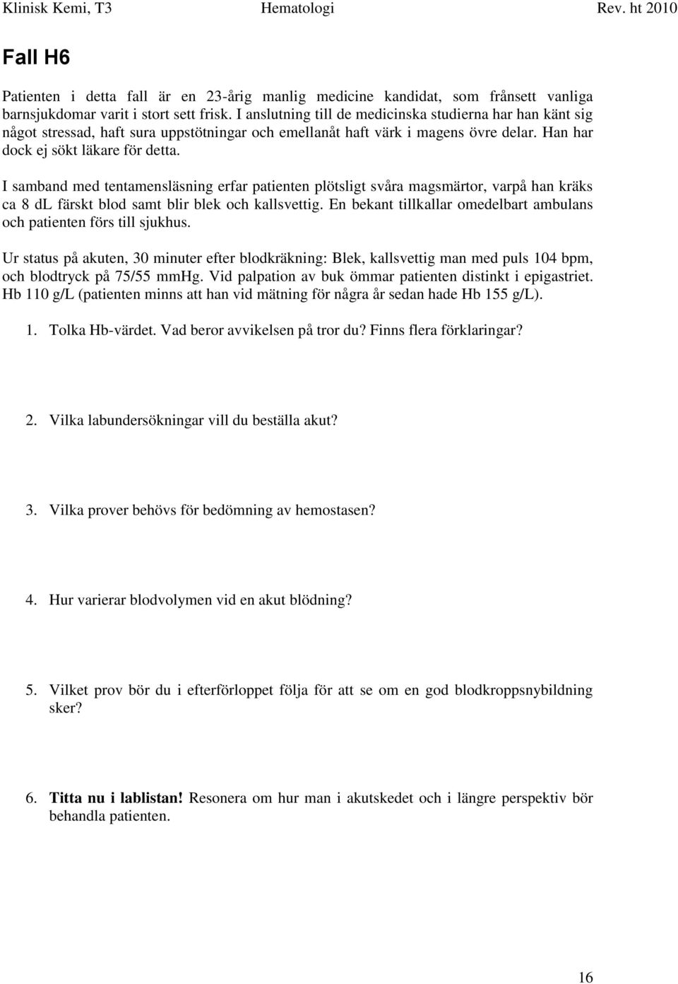 I samband med tentamensläsning erfar patienten plötsligt svåra magsmärtor, varpå han kräks ca 8 dl färskt blod samt blir blek och kallsvettig.