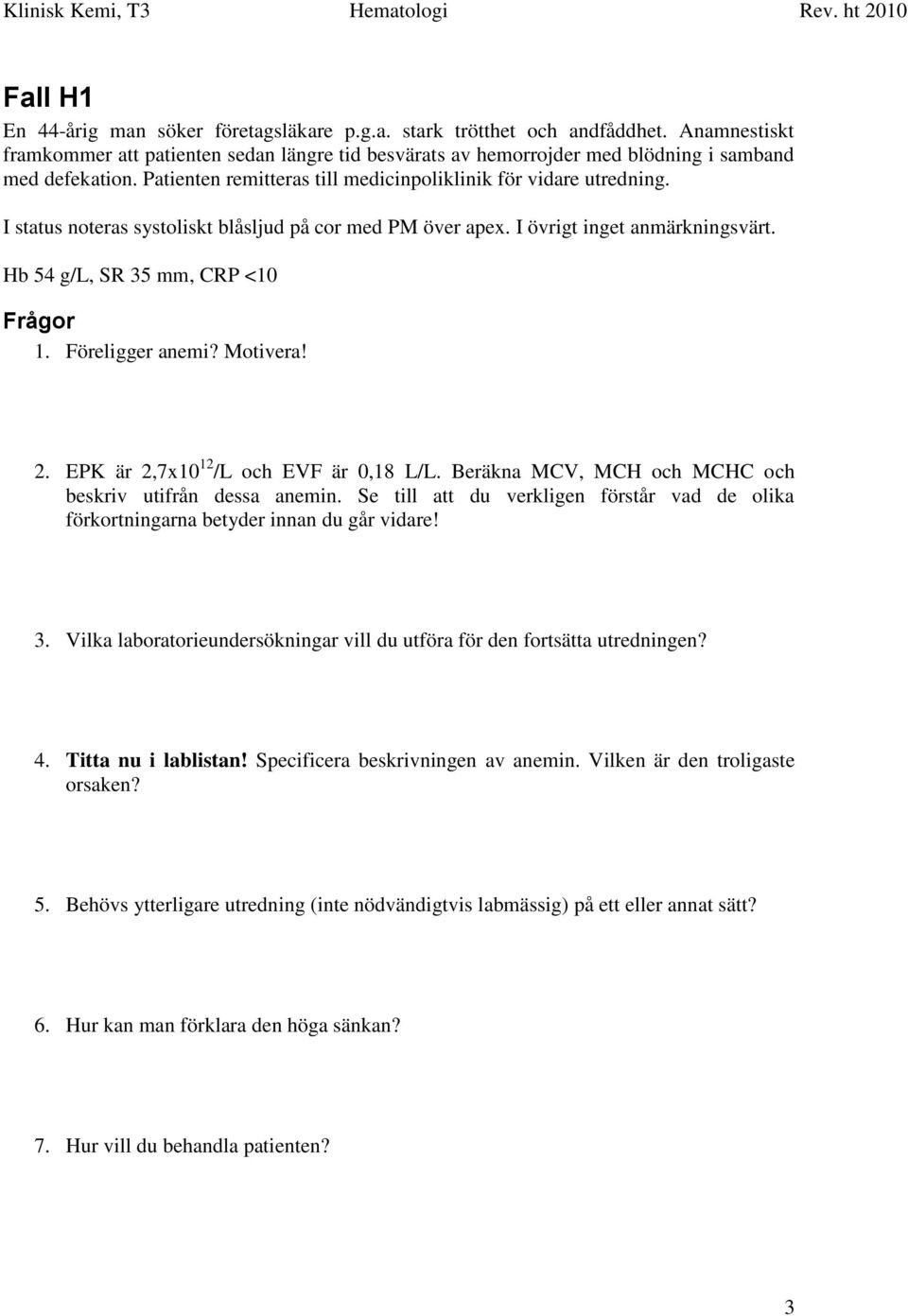 Föreligger anemi? Motivera! 2. EPK är 2,7x10 12 /L och EVF är 0,18 L/L. Beräkna MCV, MCH och MCHC och beskriv utifrån dessa anemin.