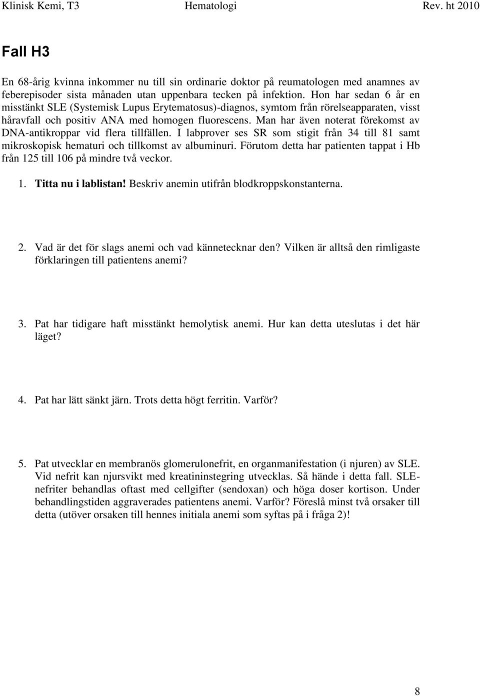 Man har även noterat förekomst av DNA-antikroppar vid flera tillfällen. I labprover ses SR som stigit från 34 till 81 samt mikroskopisk hematuri och tillkomst av albuminuri.