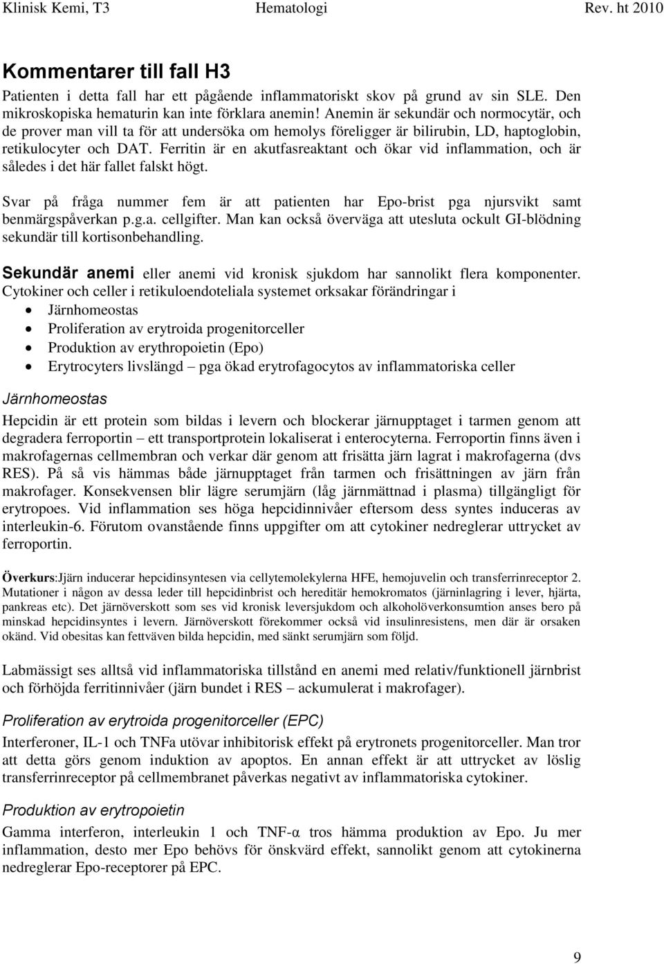 Ferritin är en akutfasreaktant och ökar vid inflammation, och är således i det här fallet falskt högt. Svar på fråga nummer fem är att patienten har Epo-brist pga njursvikt samt benmärgspåverkan p.g.a. cellgifter.