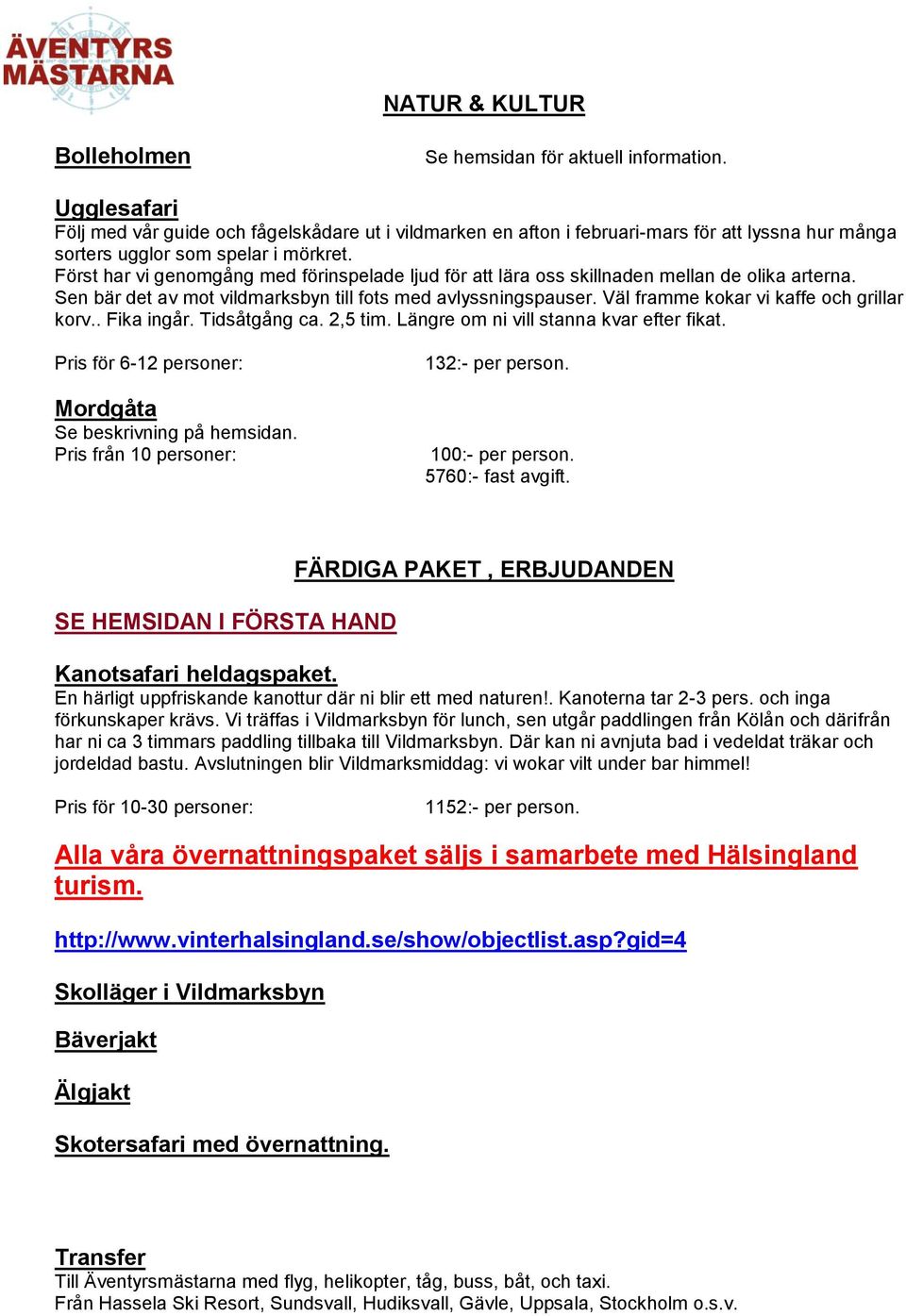 Först har vi genomgång med förinspelade ljud för att lära oss skillnaden mellan de olika arterna. Sen bär det av mot vildmarksbyn till fots med avlyssningspauser.