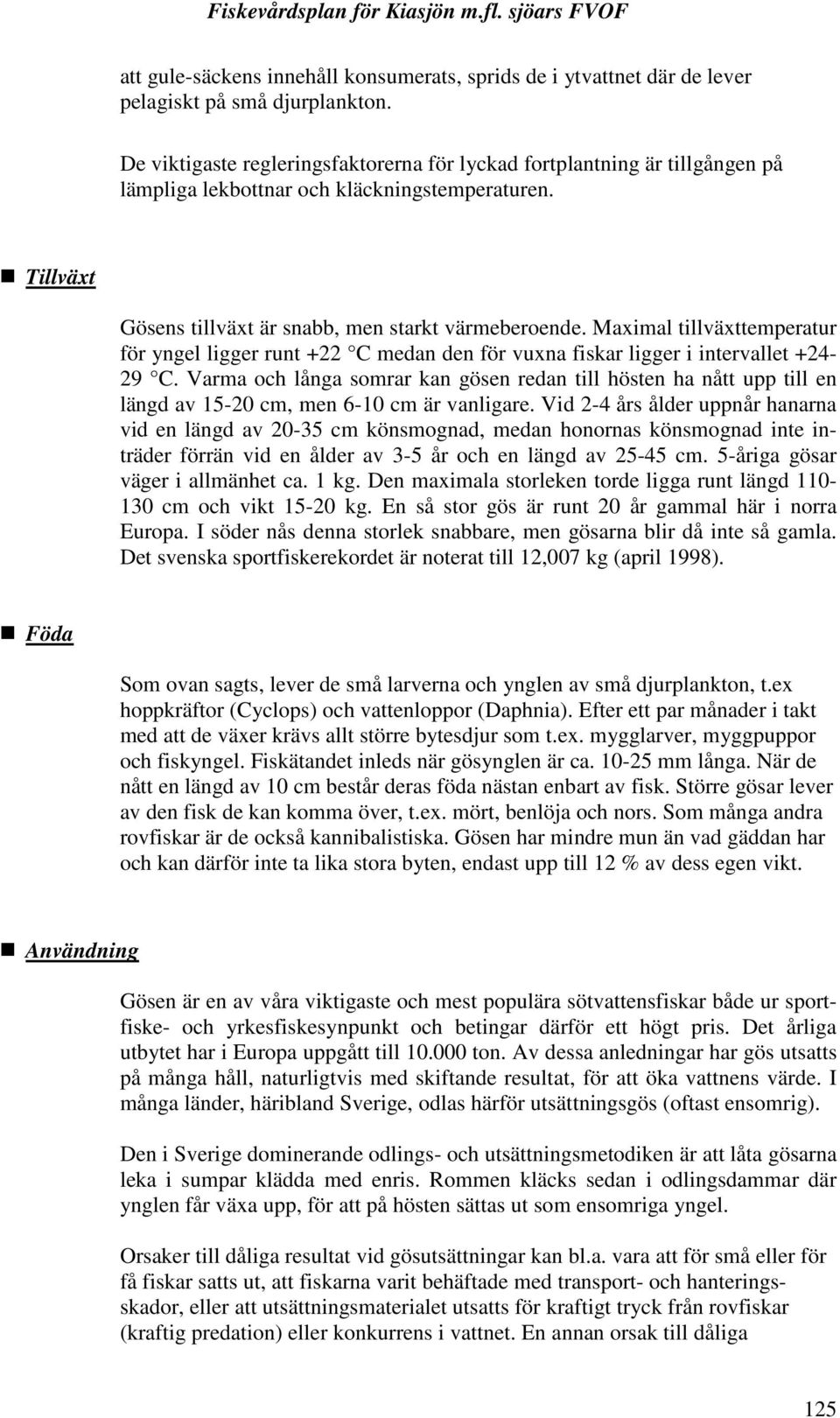 Maximal tillväxttemperatur för yngel ligger runt +22 C medan den för vuxna fiskar ligger i intervallet +24-29 C.