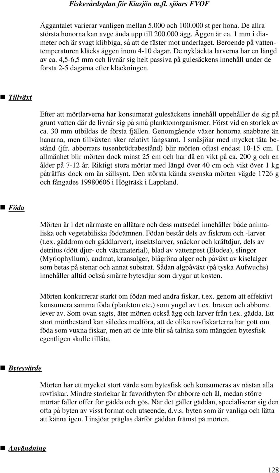 4,5-6,5 mm och livnär sig helt passiva på gulesäckens innehåll under de första 2-5 dagarna efter kläckningen.